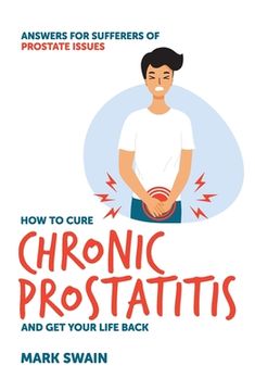 portada How to Cure Chronic Prostatitis and Get Your Life Back: Answers for sufferers of prostate issues (en Inglés)