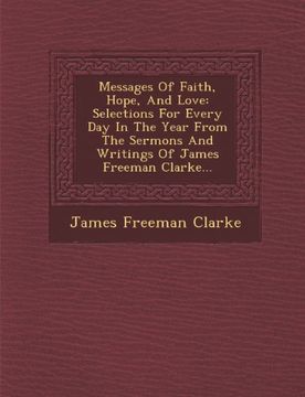 portada Messages Of Faith, Hope, And Love: Selections For Every Day In The Year From The Sermons And Writings Of James Freeman Clarke...