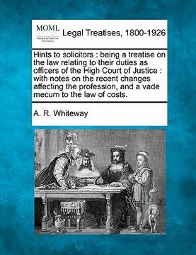 portada hints to solicitors: being a treatise on the law relating to their duties as officers of the high court of justice: with notes on the recen (en Inglés)