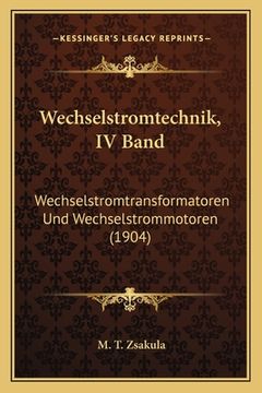 portada Wechselstromtechnik, IV Band: Wechselstromtransformatoren Und Wechselstrommotoren (1904) (en Alemán)