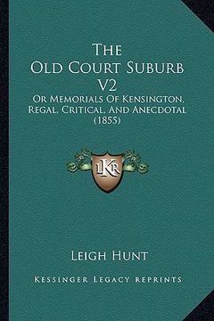 portada the old court suburb v2: or memorials of kensington, regal, critical, and anecdotal (1855) (en Inglés)