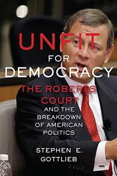 portada Unfit for Democracy: The Roberts Court and the Breakdown of American Politics