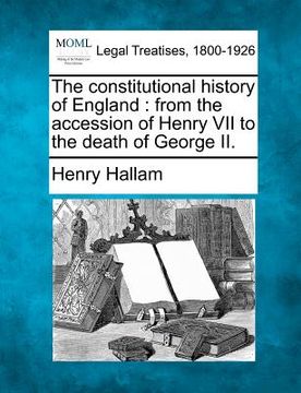 portada the constitutional history of england: from the accession of henry vii to the death of george ii. (en Inglés)