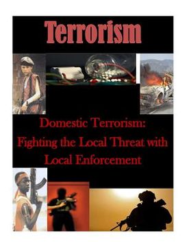 portada Domestic Terrorism: Fighting the Local Threat with Local Enforcement (en Inglés)