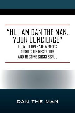 portada "Hi, I Am Dan the Man Your Concierge": How To Operate A Men's Nightclub Restroom and Become Successful (en Inglés)