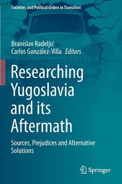 portada Researching Yugoslavia and Its Aftermath: Sources, Prejudices and Alternative Solutions