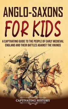 portada Anglo-Saxons for Kids: A Captivating Guide to the People of Early Medieval England and Their Battles Against the Vikings (en Inglés)