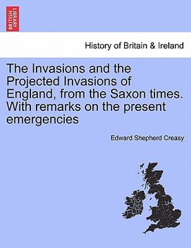 portada the invasions and the projected invasions of england, from the saxon times. with remarks on the present emergencies (en Inglés)