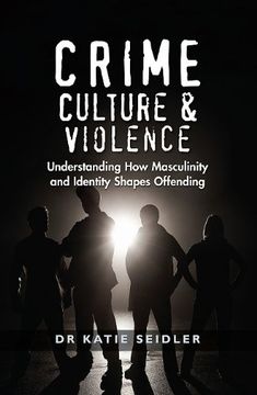portada Crime, Culture and Violence: Understanding how Masculinity and Identity Shapes Offending (en Inglés)