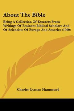 portada about the bible: being a collection of extracts from writings of eminent biblical scholars and of scientists of europe and america (190 (en Inglés)