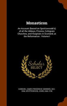 portada Monasticon: An Account (based on Spottiswoode's) of all the Abbeys, Priories, Collegiate Churches, and Hospitals in Scotland, at t