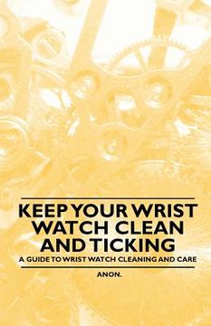portada keep your wrist watch clean and ticking - a guide to wrist watch cleaning and care (in English)