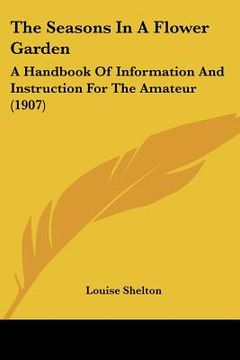 portada the seasons in a flower garden: a handbook of information and instruction for the amateur (1907) (in English)