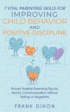 portada 7 Vital Parenting Skills for Improving Child Behavior and Positive Discipline: Proven Positive Parenting Tips for Family Communication without Yelling (en Inglés)