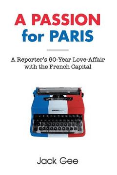 portada A Passion for Paris: A Reporter's 60-Year Love-Affair with the French Capital (en Inglés)