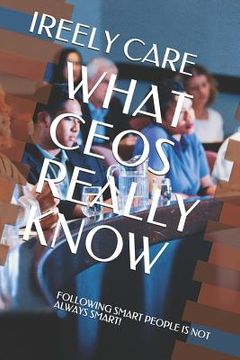 portada What Ceos Really Know: Following Smart People Is Not Always Smart! (en Inglés)