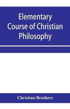 portada Elementary course of Christian philosophy: based on the principles of the best scholastic authors (en Inglés)