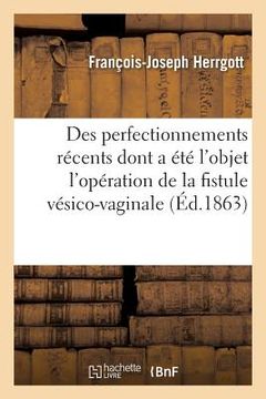 portada Examen Des Perfectionnements Récents Dont a Été l'Objet l'Opération de la Fistule Vésico-Vaginale: Suivi Des Trois Nouvelles Opérations Pratiquées Ave (en Francés)