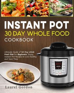 portada Instant Pot 30 Day Whole Food Cookbook: Ultimate Guide of 30 Day Whole Food Diet for Beginners, Enjoy Instant Pot Recipes to Live Healthy and Save Tim (en Inglés)