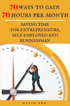 portada 70 Ways to Gain 70 Hours Per Month: Saving Time for Entrepeneurs, Self Employed and Businessman (en Inglés)