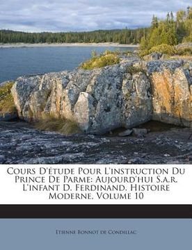 portada Cours D'étude Pour L'instruction Du Prince De Parme: Aujourd'hui S.a.r. L'infant D. Ferdinand. Histoire Moderne, Volume 10 (in French)