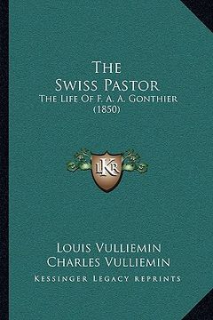 portada the swiss pastor: the life of f. a. a. gonthier (1850) (in English)