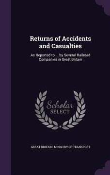 portada Returns of Accidents and Casualties: As Reported to ... by Several Railroad Companies in Great Britain (en Inglés)