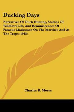 portada ducking days: narratives of duck hunting, studies of wildfowl life, and reminiscences of famous marksmen on the marshes and at the t (en Inglés)
