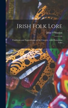 portada Irish Folk Lore: Traditions and Superstitions of the Country, With Humorous Tales (en Inglés)