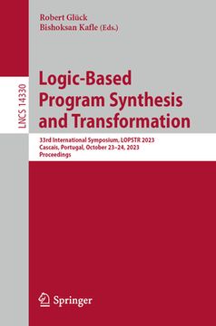 portada Logic-Based Program Synthesis and Transformation: 33rd International Symposium, Lopstr 2023, Cascais, Portugal, October 23-24, 2023, Proceedings (in English)