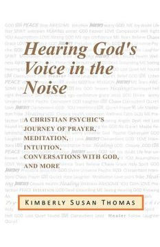 portada Hearing God's Voice in the Noise: A Christian Psychic's Journey of Prayer, Meditation, Intuition, Conversations with God and More (in English)