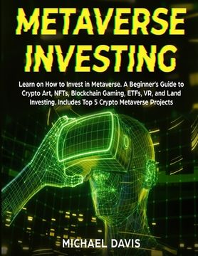 portada Metaverse Investing: Learn on how to Invest in Metaverse. A Beginner'S Guide to Crypto Art, Nfts, Blockchain Gaming, Etfs, vr, and Land Investing. Includes top 5 Crypto Metaverse Projects (en Inglés)