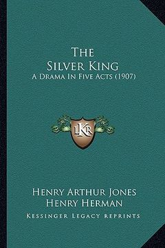 portada the silver king the silver king: a drama in five acts (1907) a drama in five acts (1907) (en Inglés)