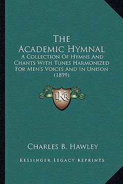 portada the academic hymnal: a collection of hymns and chants with tunes harmonized for men's voices and in unison (1899)