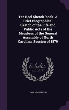 portada Tar Heel Sketch-book. A Brief Biographical Sketch of the Life and Public Acts of the Members of the General Assembly of North Carolina. Session of 187 (in English)