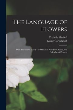 portada The Language of Flowers [microform]: With Illustrative Poetry: to Which is Now First Added, the Calendar of Flowers