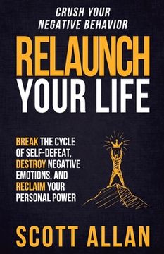 portada Relaunch Your Life: Break the Cycle of Self Defeat, Destroy Negative Emotions and Reclaim Your Personal Power (en Inglés)