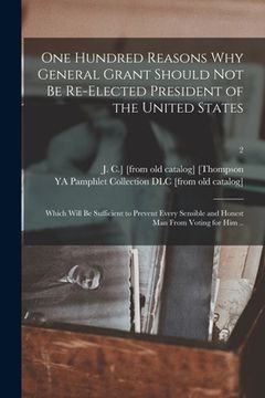 portada One Hundred Reasons Why General Grant Should Not Be Re-elected President of the United States: Which Will Be Sufficient to Prevent Every Sensible and (en Inglés)