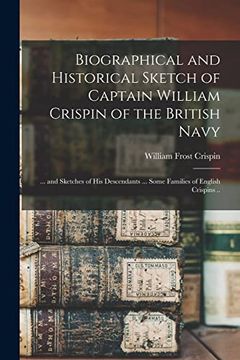 portada Biographical and Historical Sketch of Captain William Crispin of the British Navy; And Sketches of his Descendants. Some Families of English Crispins. (in English)