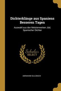 portada Dichterklänge aus Spaniens Besseren Tagen: Auswahl aus den Meisterwerken Jüd, Spanischer Dichter (en Inglés)