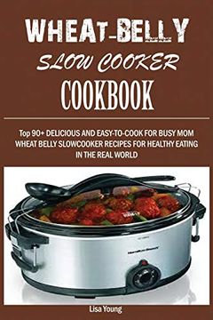 portada Wheat-Belly Slow Cooker Cookbook: Top 90+ Delicious, and Easy-To-Cook for Busy mom and dad Wheat Belly Slow Cooker Recipes for a Healthy Eating in the Real World. (in English)