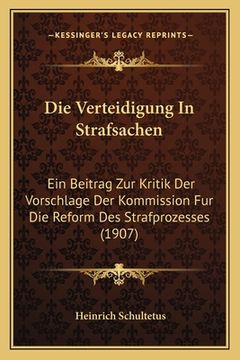 portada Die Verteidigung In Strafsachen: Ein Beitrag Zur Kritik Der Vorschlage Der Kommission Fur Die Reform Des Strafprozesses (1907) (en Alemán)