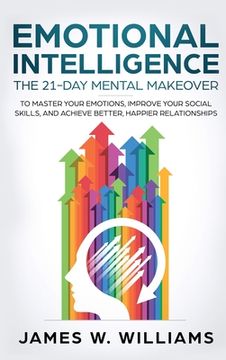 portada Emotional Intelligence: The 21-Day Mental Makeover to Master Your Emotions, Improve Your Social Skills, and Achieve Better, Happier Relationsh (en Inglés)