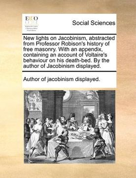 portada new lights on jacobinism, abstracted from professor robison's history of free masonry. with an appendix, containing an account of voltaire's behaviour (en Inglés)