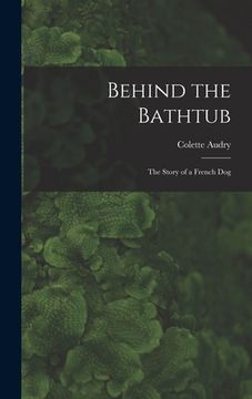 portada Behind the Bathtub; the Story of a French Dog