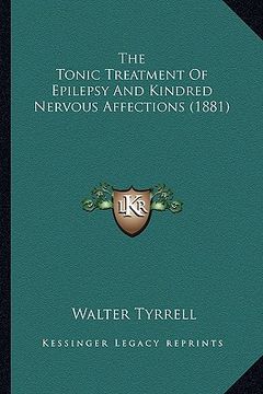 portada the tonic treatment of epilepsy and kindred nervous affections (1881) (in English)