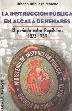 portada La Instrucción Pública en Alcalá de Henares. El Período Entre Repúblicas 1873-1939
