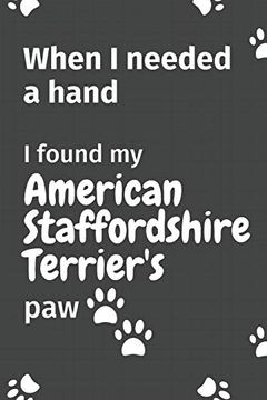 portada When i Needed a Hand, i Found my American Staffordshire Terrier's Paw: For American Staffordshire Terrier Puppy Fans (en Inglés)