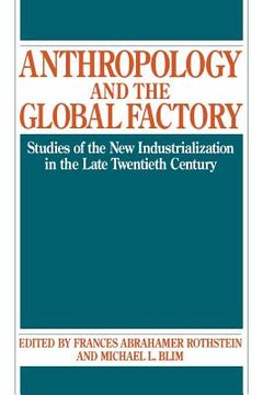 portada anthropology and the global factory: studies of the new industrialization in the late twentieth century (in English)