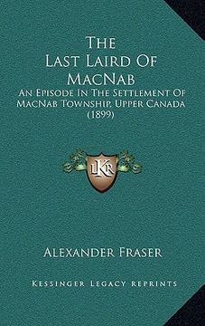 portada the last laird of macnab: an episode in the settlement of macnab township, upper canada (1899) (en Inglés)